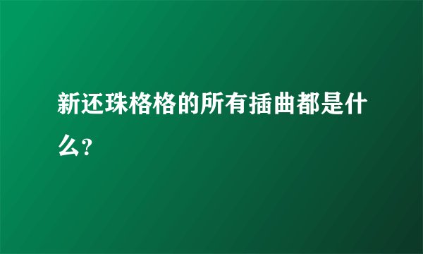 新还珠格格的所有插曲都是什么？