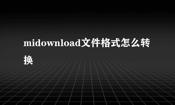 midownload文件格式怎么转换
