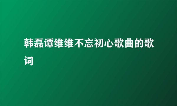 韩磊谭维维不忘初心歌曲的歌词