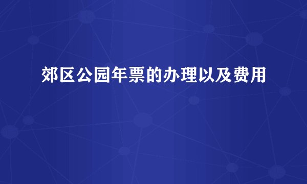 郊区公园年票的办理以及费用