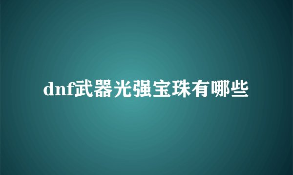 dnf武器光强宝珠有哪些