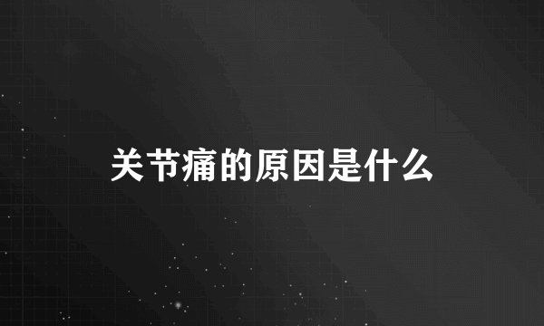 关节痛的原因是什么
