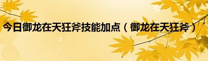 今日御龙在天狂斧技能加点（御龙在天狂斧）