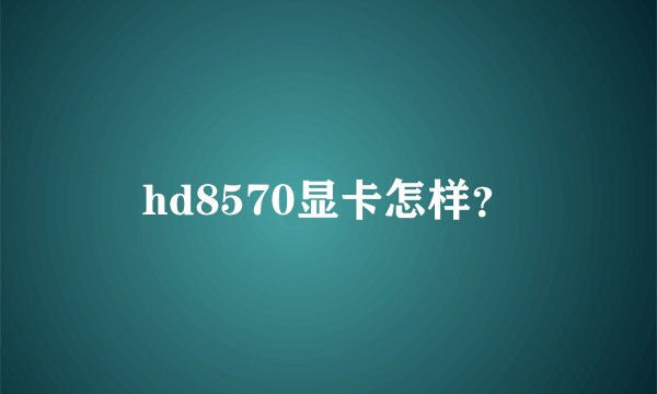 hd8570显卡怎样？