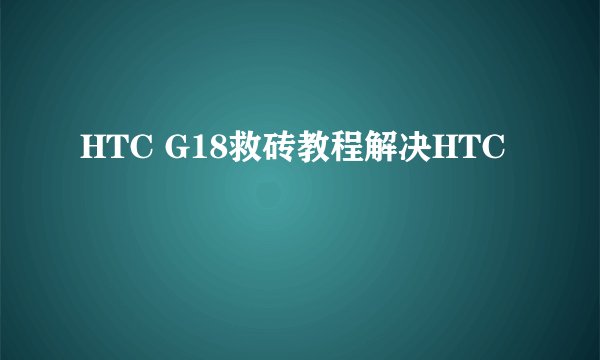 HTC G18救砖教程解决HTC