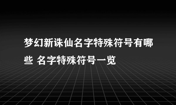 梦幻新诛仙名字特殊符号有哪些 名字特殊符号一览
