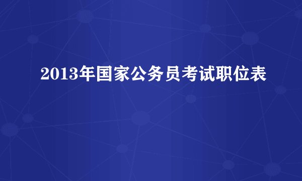 2013年国家公务员考试职位表