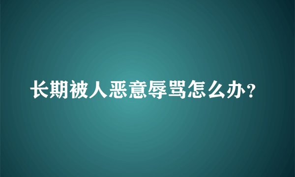 长期被人恶意辱骂怎么办?
