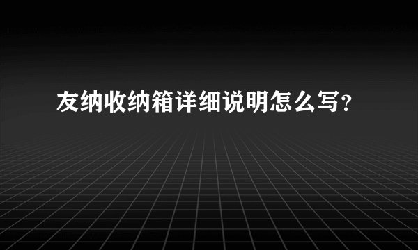 友纳收纳箱详细说明怎么写？