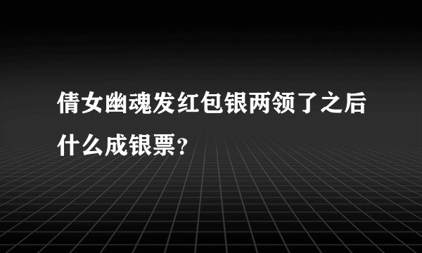 倩女幽魂发红包银两领了之后什么成银票？
