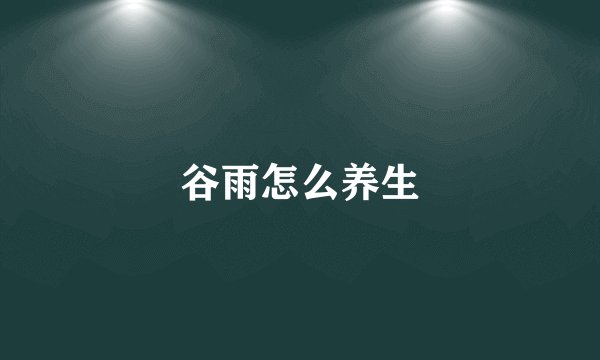 谷雨怎么养生