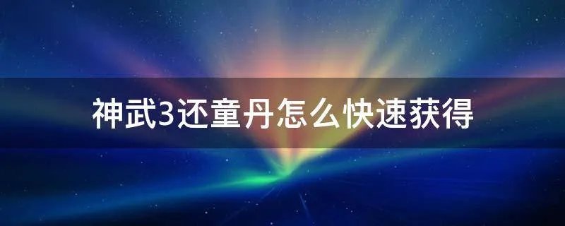神武3还童丹怎么快速获得