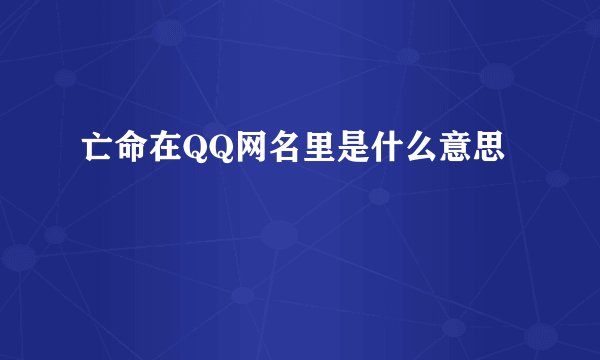 亡命在QQ网名里是什么意思