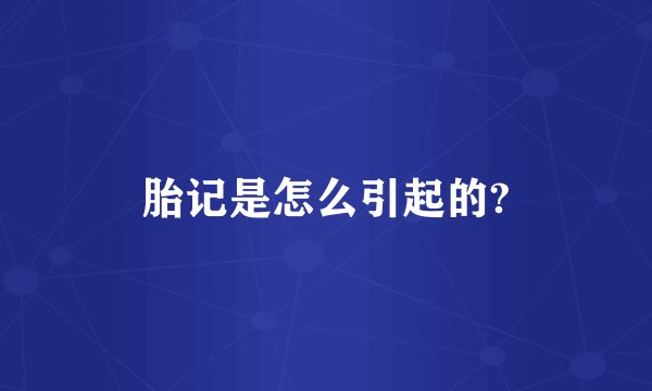 胎记是怎么引起的?