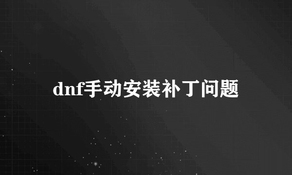 dnf手动安装补丁问题