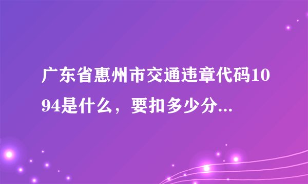 广东省惠州市交通违章代码1094是什么,要扣多少分,罚多少款