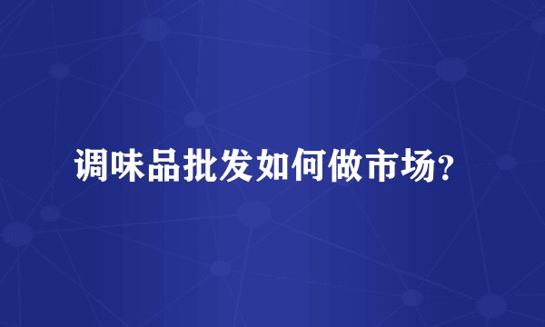 调味品批发如何做市场？