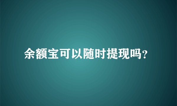 余额宝可以随时提现吗？