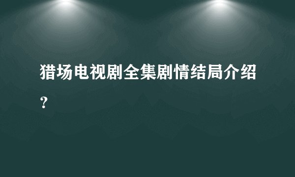 猎场电视剧全集剧情结局介绍？