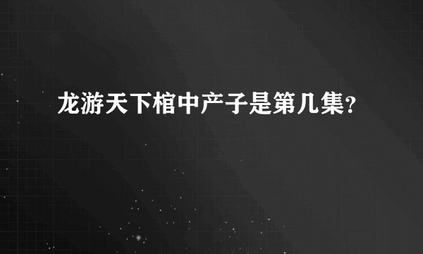 龙游天下棺中产子是第几集?