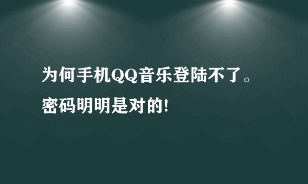 为何手机QQ音乐登陆不了。密码明明是对的!