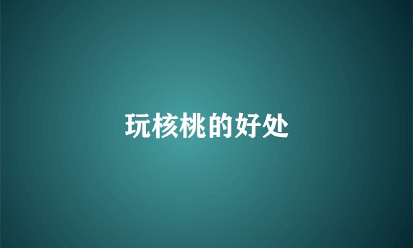 玩核桃的好处