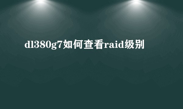 dl380g7如何查看raid级别