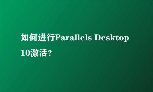 如何进行Parallels Desktop 10激活？