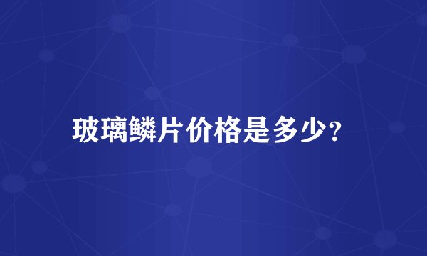 玻璃鳞片价格是多少？