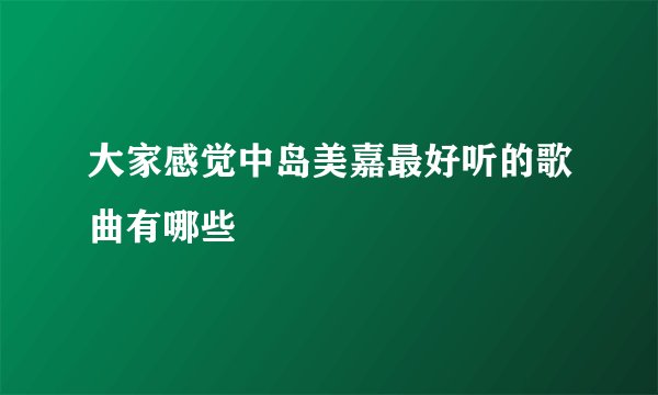 大家感觉中岛美嘉最好听的歌曲有哪些