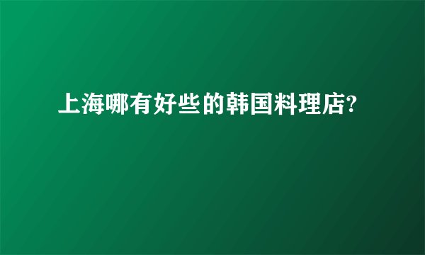 上海哪有好些的韩国料理店?