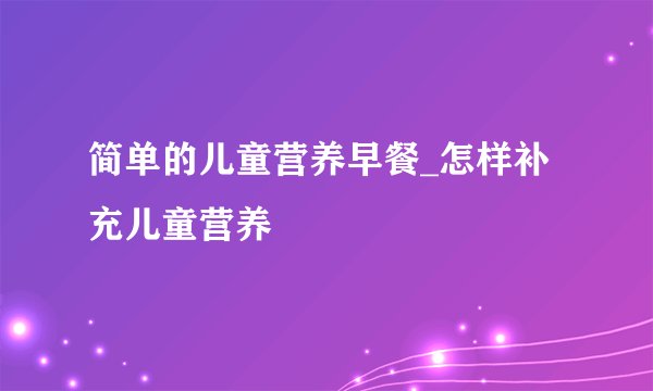 简单的儿童营养早餐_怎样补充儿童营养