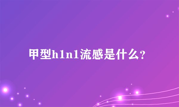 甲型h1n1流感是什么？