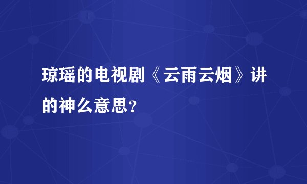 琼瑶的电视剧《云雨云烟》讲的神么意思？