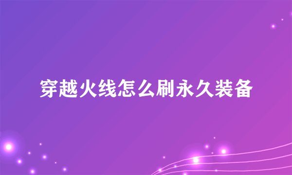 穿越火线怎么刷永久装备