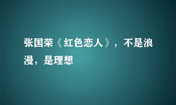 张国荣《红色恋人》,不是浪漫,是理想