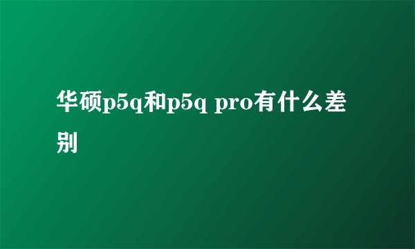 华硕p5q和p5q pro有什么差别