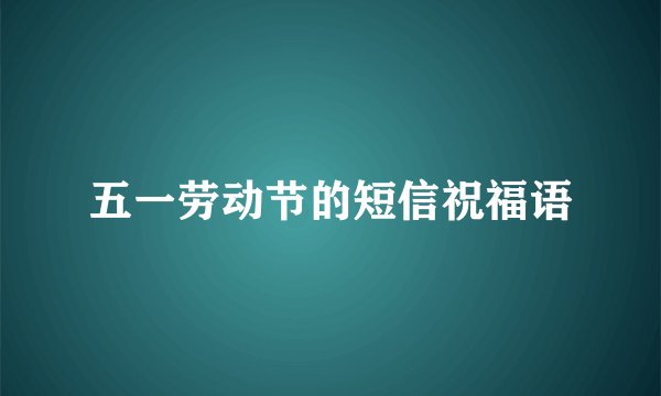 五一劳动节的短信祝福语
