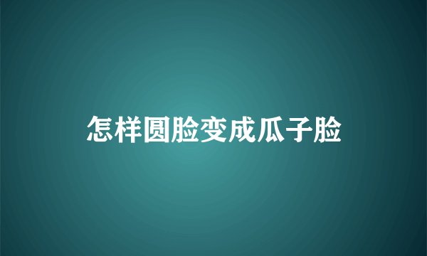 怎样圆脸变成瓜子脸