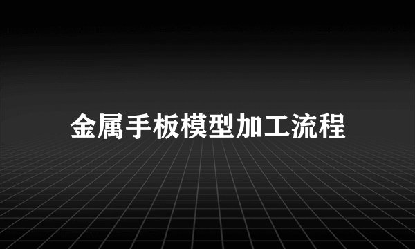 金属手板模型加工流程