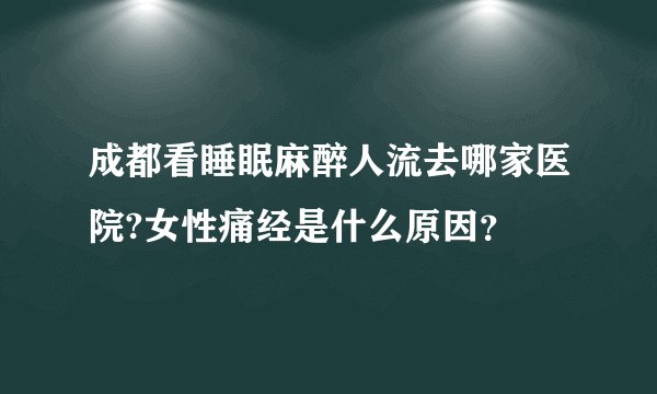 成都看睡眠麻醉人流去哪家医院?女性痛经是什么原因？