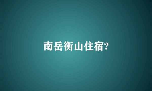 南岳衡山住宿?
