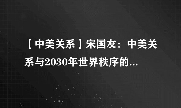 【中美关系】宋国友：中美关系与2030年世界秩序的不确定性
