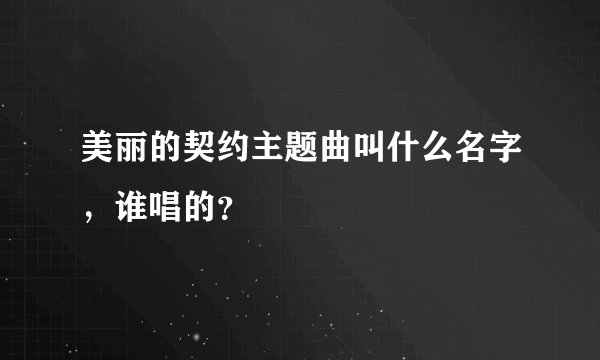 美丽的契约主题曲叫什么名字，谁唱的？