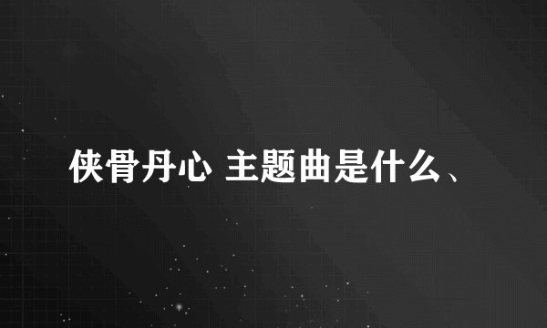 侠骨丹心 主题曲是什么、