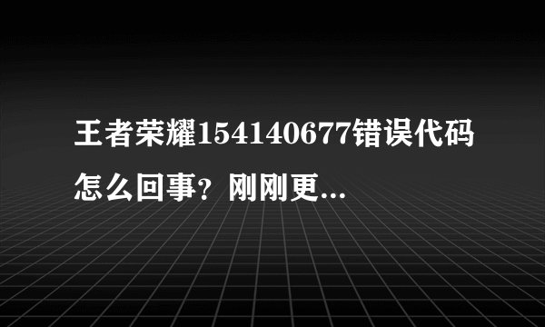 王者荣耀154140677错误代码怎么回事？刚刚更新完就这样