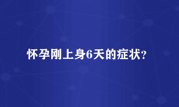 怀孕刚上身6天的症状？