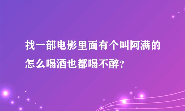找一部电影里面有个叫阿满的怎么喝酒也都喝不醉？