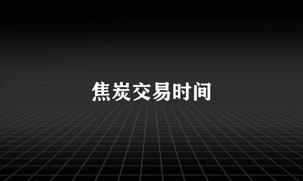 焦炭交易时间