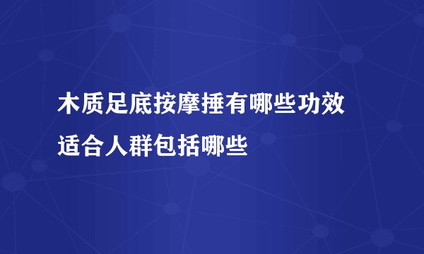 木质足底按摩捶有哪些功效 适合人群包括哪些
